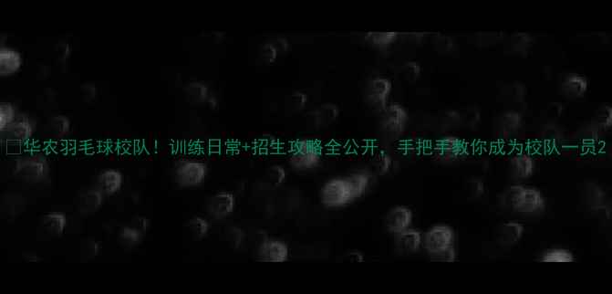 图片 🏸华农羽毛球校队！训练日常+招生攻略全公开，手把手教你成为校队一员2