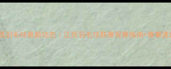图片 🏸南昌羽毛球最新动态｜江西羽毛球联赛观赛指南+赛事速递全2