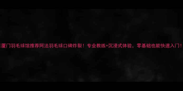 图片 🏸厦门羽毛球馆推荐阿法羽毛球口碑炸裂！专业教练+沉浸式体验，零基础也能快速入门！1