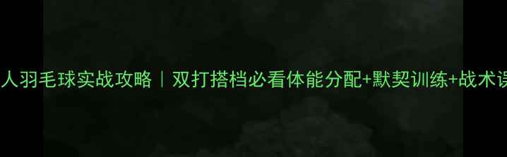 图片 🏸双人羽毛球实战攻略｜双打搭档必看体能分配+默契训练+战术误区1