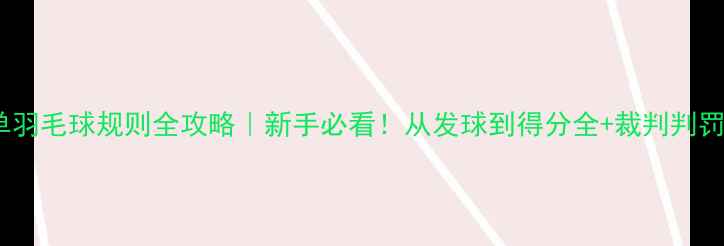 图片 🏸女单羽毛球规则全攻略｜新手必看！从发球到得分全+裁判判罚标准2