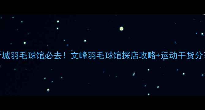 图片 🏸晋城羽毛球馆必去！文峰羽毛球馆探店攻略+运动干货分享🏸