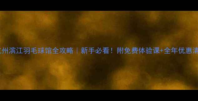 图片 🏸杭州滨江羽毛球馆全攻略｜新手必看！附免费体验课+全年优惠清单2