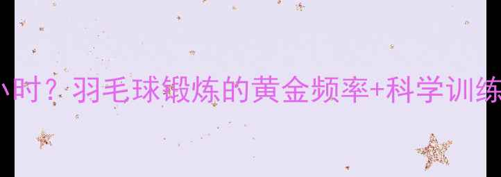 图片 🏸每周3次还是每天1小时？羽毛球锻炼的黄金频率+科学训练指南（附动作纠正）1