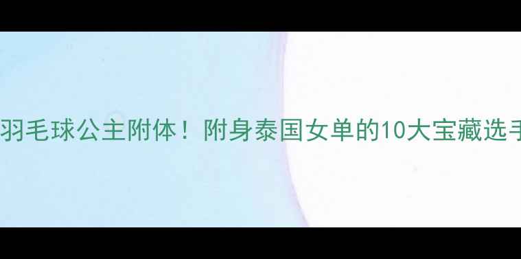 图片 🏸泰国羽毛球公主附体！附身泰国女单的10大宝藏选手🇹🇭2
