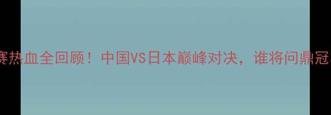 图片 🏸羽毛球亚青赛热血全回顾！中国VS日本巅峰对决，谁将问鼎冠军？🇨🇳🇯🇵1
