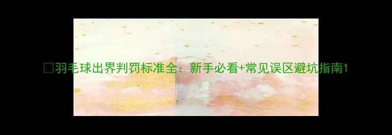 图片 🏸羽毛球出界判罚标准全：新手必看+常见误区避坑指南1