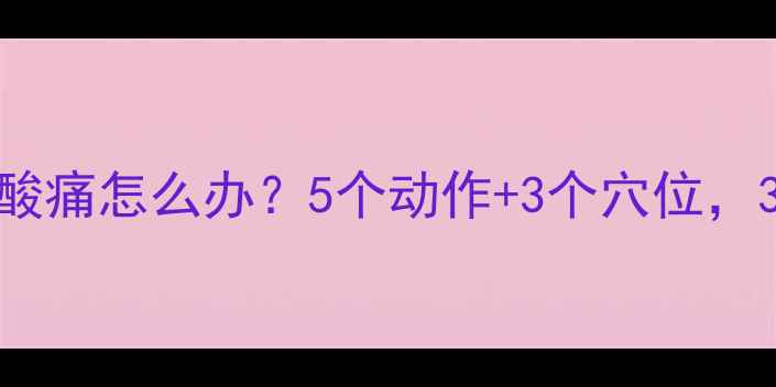 图片 🏸羽毛球后全身酸痛怎么办？5个动作+3个穴位，30分钟快速缓解1