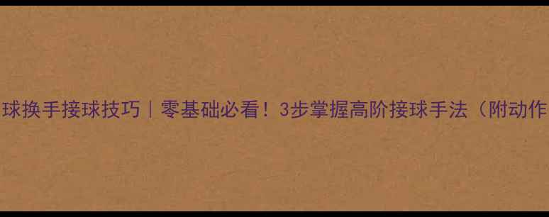图片 🏸羽毛球换手接球技巧｜零基础必看！3步掌握高阶接球手法（附动作图解）