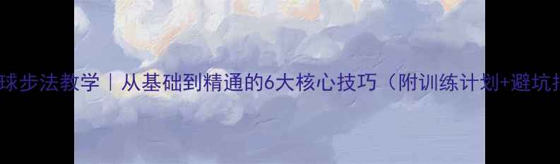 图片 🏸羽毛球步法教学｜从基础到精通的6大核心技巧（附训练计划+避坑指南）1