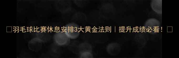图片 🏸羽毛球比赛休息安排3大黄金法则｜提升成绩必看！🏸