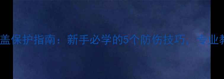 图片 🏸羽毛球膝盖保护指南：新手必学的5个防伤技巧，专业教练亲授！2
