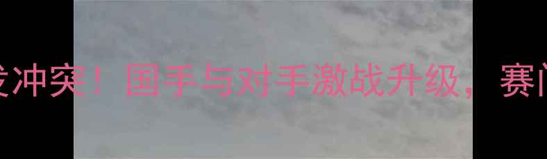 图片 🏸羽毛球赛场突发冲突！国手与对手激战升级，赛间和解引爆全网🏸