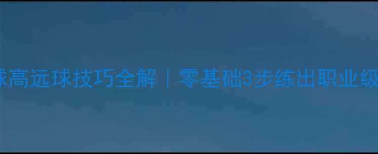 图片 🏸羽毛球高远球技巧全解｜零基础3步练出职业级弧线球1