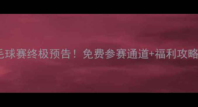 图片 🏸重庆羽毛球赛终极预告！免费参赛通道+福利攻略全公开🔥2
