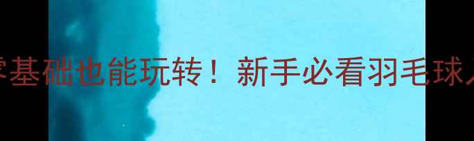 图片 🏸银川羽毛球俱乐部｜零基础也能玩转！新手必看羽毛球入门指南+全年活动攻略2