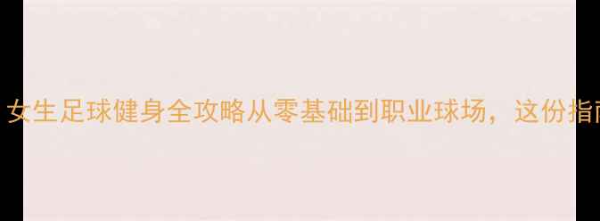 图片 💥Kelly球员训练日常｜女生足球健身全攻略从零基础到职业球场，这份指南让你变身球场女神！2