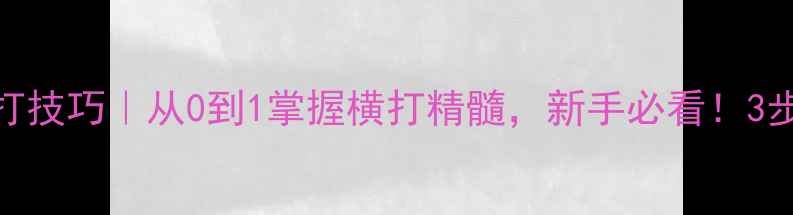 图片 💥乒乓球直板横打技巧｜从0到1掌握横打精髓，新手必看！3步提升击球爆发力