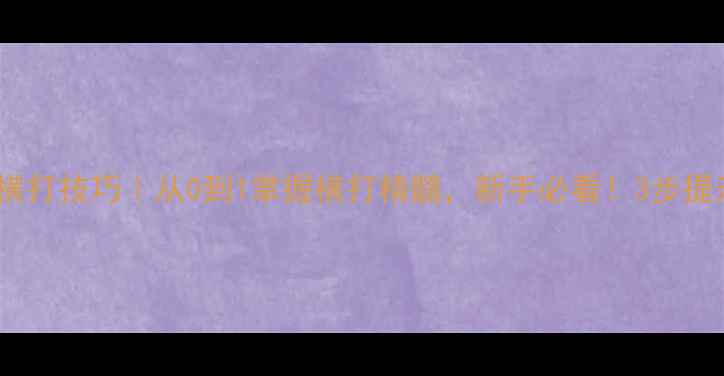 图片 💥乒乓球直板横打技巧｜从0到1掌握横打精髓，新手必看！3步提升击球爆发力2