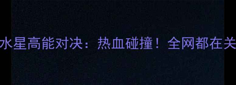 图片 💥女篮自由VS水星高能对决：热血碰撞！全网都在关注的3大看点2
