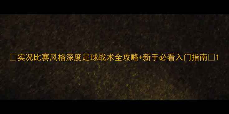 图片 📌实况比赛风格深度足球战术全攻略+新手必看入门指南🔥1