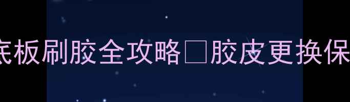 图片 📌新手必看！乒乓球底板刷胶全攻略✅胶皮更换保养选购技巧大公开💎2