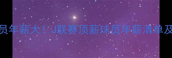 图片 📌日本球员年薪大！J联赛顶薪球员年薪清单及薪资结构