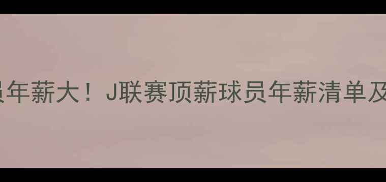 图片 📌日本球员年薪大！J联赛顶薪球员年薪清单及薪资结构1