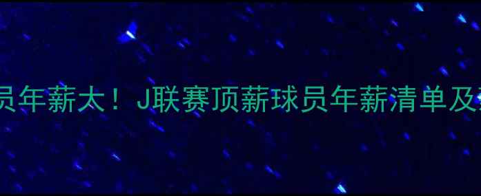 图片 📌日本球员年薪大！J联赛顶薪球员年薪清单及薪资结构2