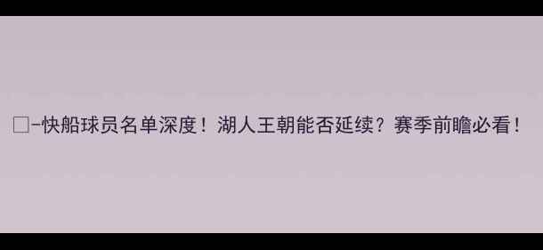 图片 🔥-快船球员名单深度！湖人王朝能否延续？赛季前瞻必看！