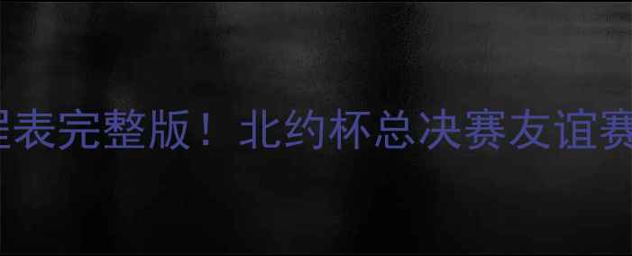 图片 🔥-骑士比赛赛程表完整版！北约杯总决赛友谊赛全+观赛攻略🏆1