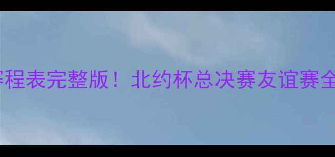 图片 🔥-骑士比赛赛程表完整版！北约杯总决赛友谊赛全+观赛攻略🏆2