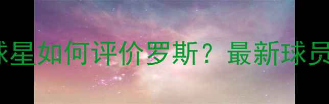 图片 🔥10位NBA球星如何评价罗斯？最新球员采访全！🏀