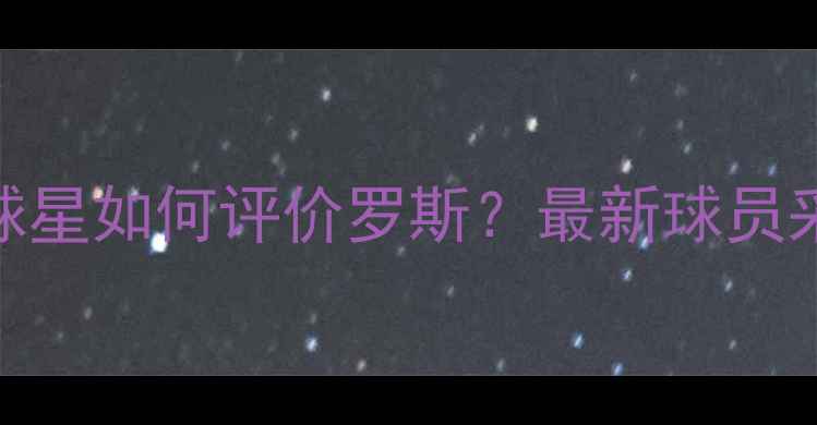 图片 🔥10位NBA球星如何评价罗斯？最新球员采访全！🏀2