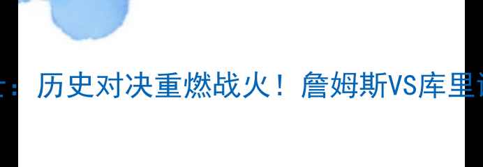 图片 🔥15骑士VS勇士：历史对决重燃战火！詹姆斯VS库里谁更胜一筹？🔥