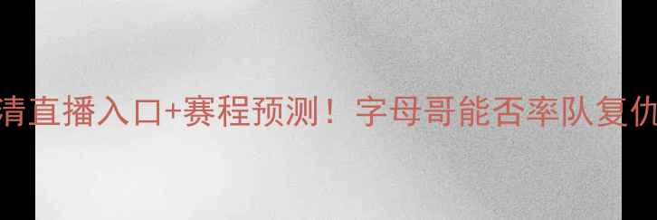 图片 🔥35热火vs火箭高清直播入口+赛程预测！字母哥能否率队复仇？深度西部争冠战
