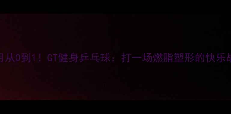 图片 🔥3个月从0到1！GT健身乒乓球：打一场燃脂塑形的快乐战争🔥1