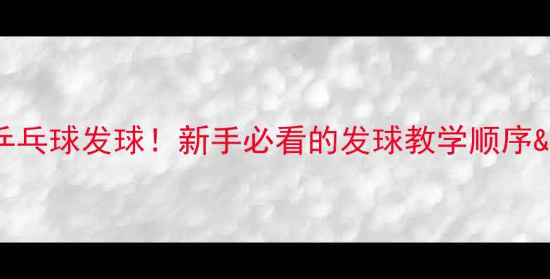 图片 🔥3步搞定乒乓球发球！新手必看的发球教学顺序&避坑指南🔥