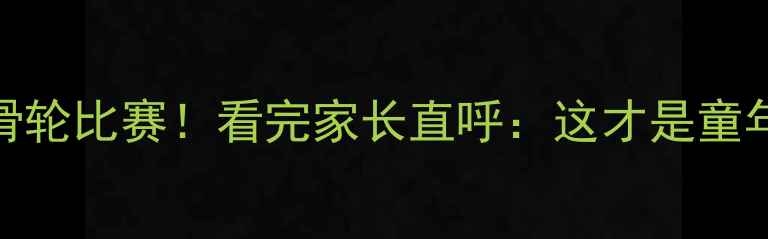 图片 🔥5岁萌娃首秀滑轮比赛！看完家长直呼：这才是童年该有的样子！1