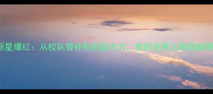 图片 🔥95后足球新星爆红：从校队替补到英超主力，他的逆袭之路藏着哪些秘密？🏆1