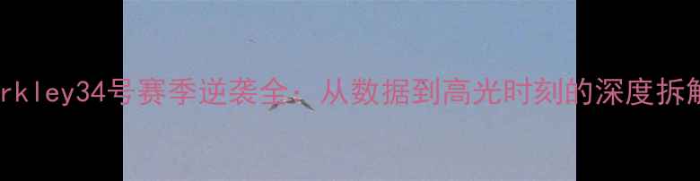 图片 🔥Barkley34号赛季逆袭全：从数据到高光时刻的深度拆解🔥2