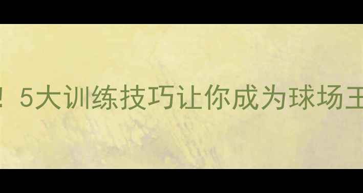 图片 🔥Dirar球员的绝杀秘籍！5大训练技巧让你成为球场王者💥足球技巧运动训练2