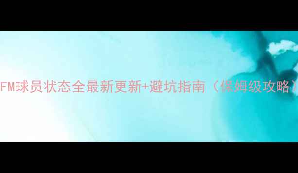 图片 🔥FM球员状态全最新更新+避坑指南（保姆级攻略）2