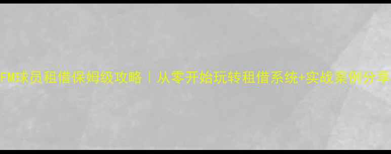 图片 🔥FM球员租借保姆级攻略｜从零开始玩转租借系统+实战案例分享🔥