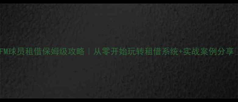 图片 🔥FM球员租借保姆级攻略｜从零开始玩转租借系统+实战案例分享🔥2