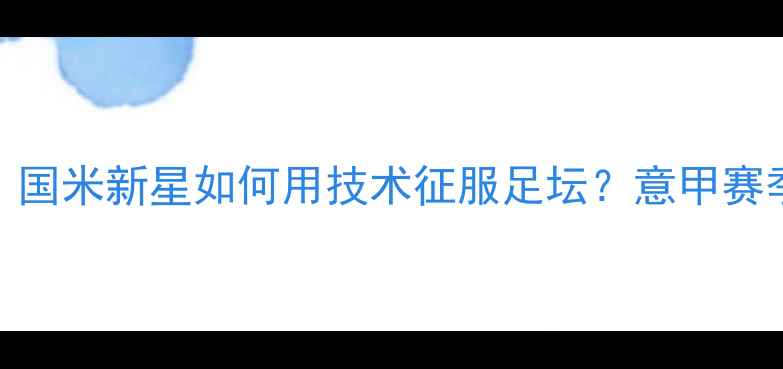 图片 🔥Lanzini深度：国米新星如何用技术征服足坛？意甲赛季表现全复盘！2