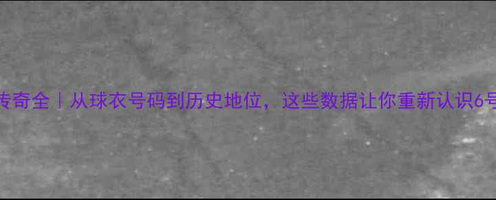 图片 🔥NBA6号传奇全｜从球衣号码到历史地位，这些数据让你重新认识6号球员！🏀