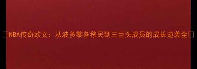 图片 🔥NBA传奇欧文：从波多黎各移民到三巨头成员的成长逆袭全🔥