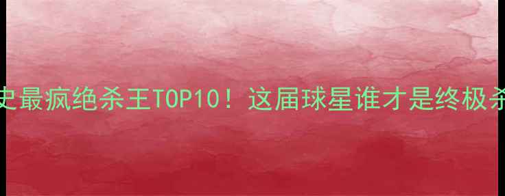 图片 🔥NBA历史最疯绝杀王TOP10！这届球星谁才是终极杀神？💥2