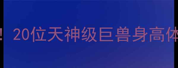 图片 🔥NBA历史最震撼数据！20位天神级巨兽身高体重全（附互动话题）2